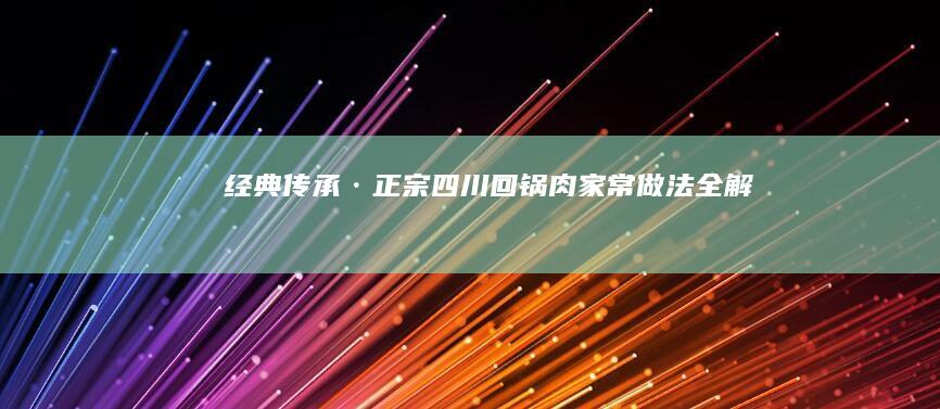 经典传承·正宗四川回锅肉家常做法全解析